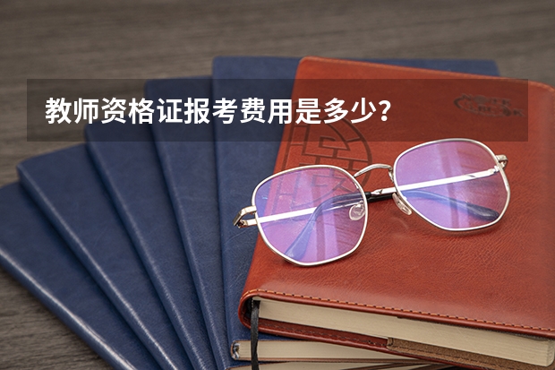 教师资格证报考费用是多少？