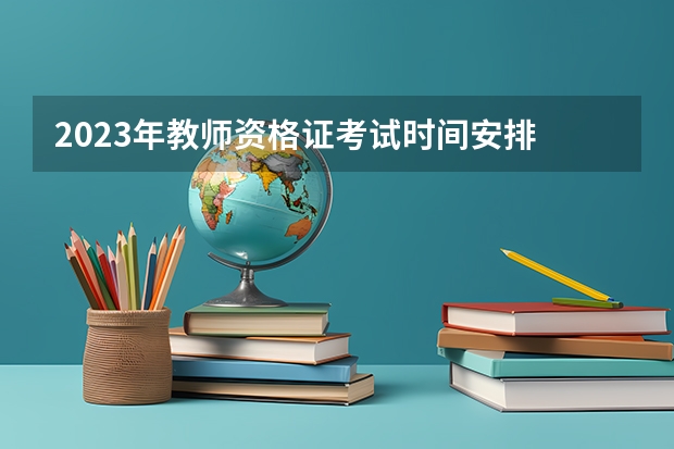 2023年教师资格证考试时间安排 2023年教师资格证面试时间