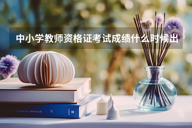 中小学教师资格证考试成绩什么时候出来