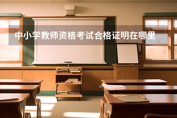 中小学教师资格考试合格证明在哪里