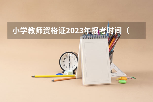 小学教师资格证2023年报考时间（中小学教师资格考试时间2023）