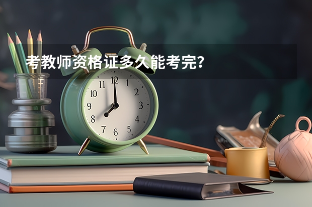 考教师资格证多久能考完？