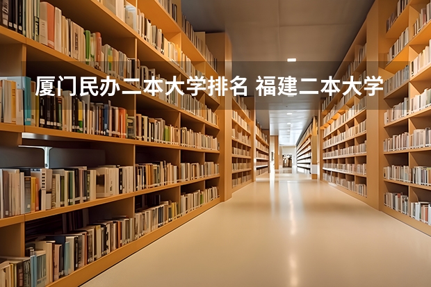 厦门民办二本大学排名 福建二本大学排名表