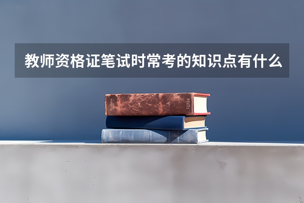 教师资格证笔试时常考的知识点有什么？