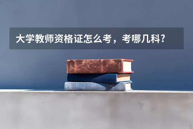 大学教师资格证怎么考，考哪几科?