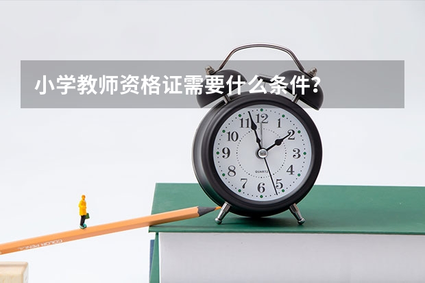 小学教师资格证需要什么条件？