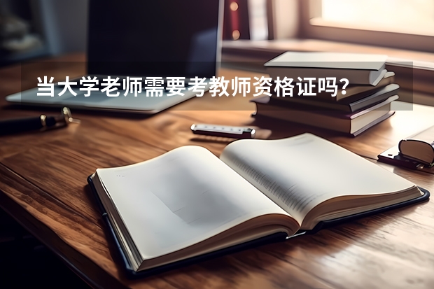 当大学老师需要考教师资格证吗？