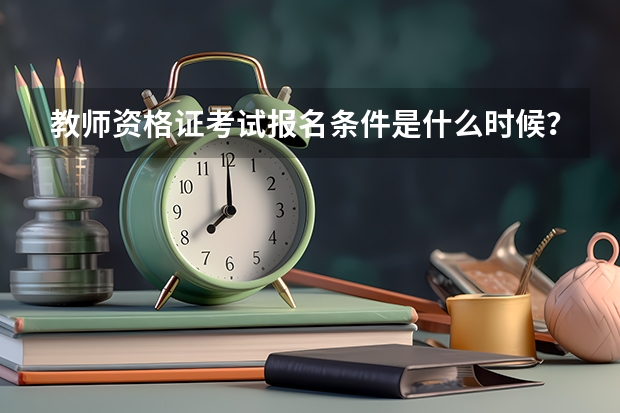 教师资格证考试报名条件是什么时候？