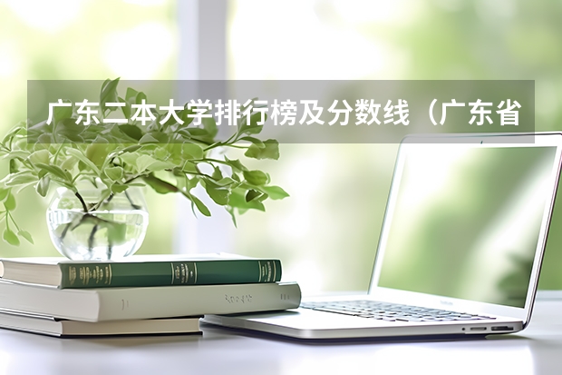 广东二本大学排行榜及分数线（广东省二本大学排名及分数线）