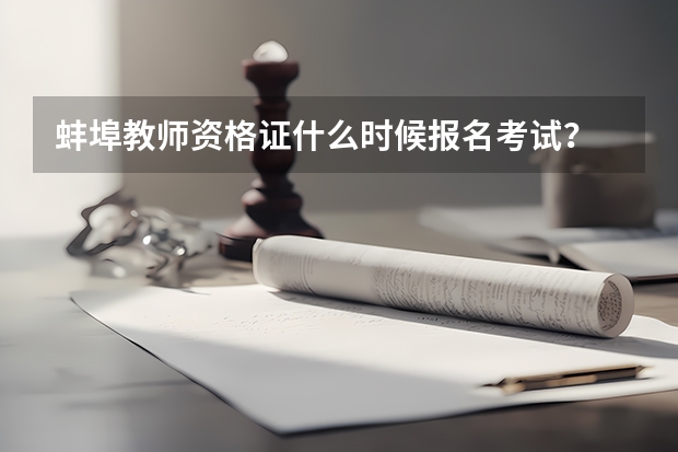 蚌埠教师资格证什么时候报名考试？