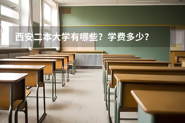 西安二本大学有哪些？学费多少？