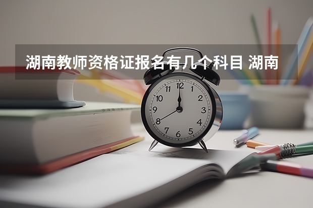 湖南教师资格证报名有几个科目 湖南省教资通过率