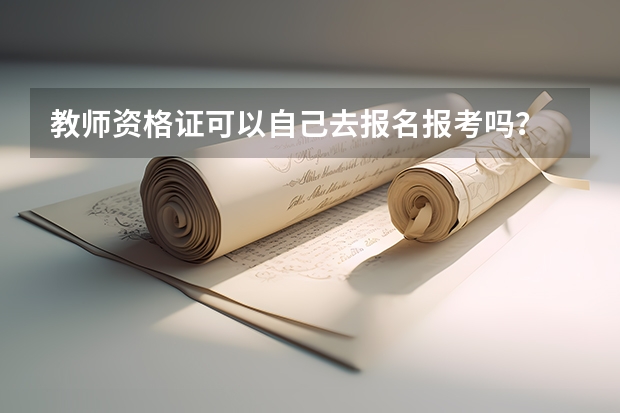 教师资格证可以自己去报名报考吗？