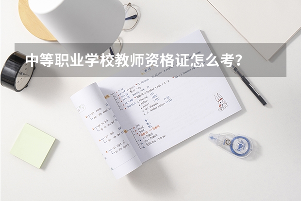 中等职业学校教师资格证怎么考？