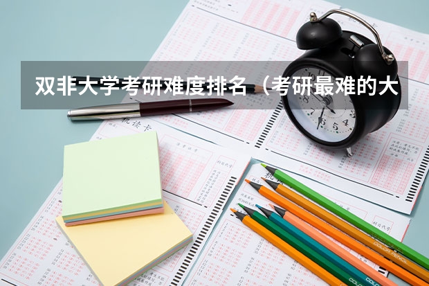 双非大学考研难度排名（考研最难的大学排名）