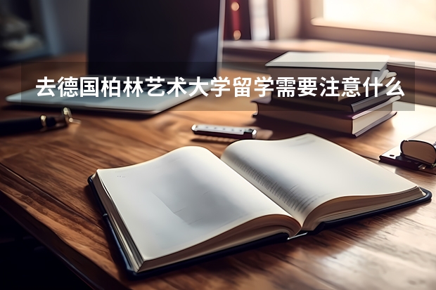 去德国柏林艺术大学留学需要注意什么，欢迎致电