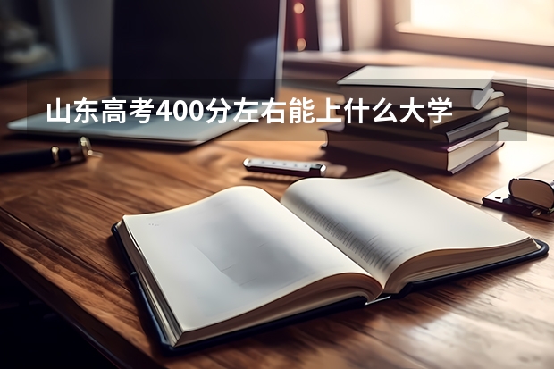 山东高考400分左右能上什么大学