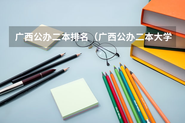 广西公办二本排名（广西公办二本大学排名及分数线）