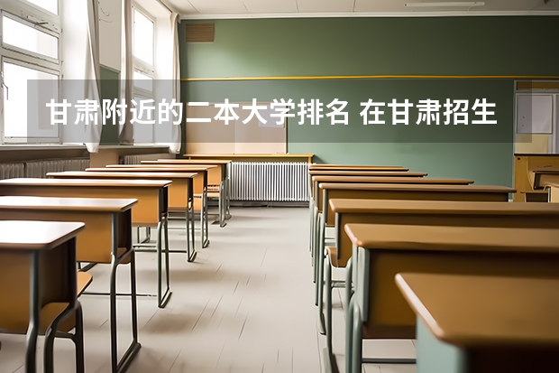 甘肃附近的二本大学排名 在甘肃招生的二本大学名单及分数线排名