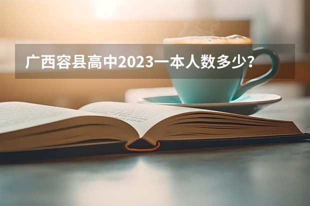 广西容县高中2023一本人数多少？