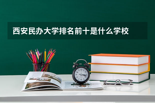 西安民办大学排名前十是什么学校