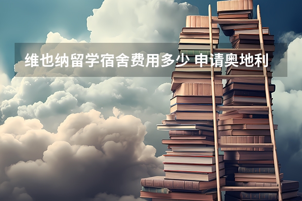 维也纳留学宿舍费用多少 申请奥地利留学优势盘点