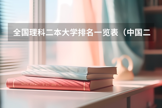 全国理科二本大学排名一览表（中国二本大学名单排名）