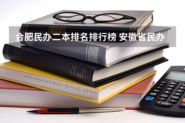 合肥民办二本排名排行榜 安徽省民办二本院校排名是怎样的？