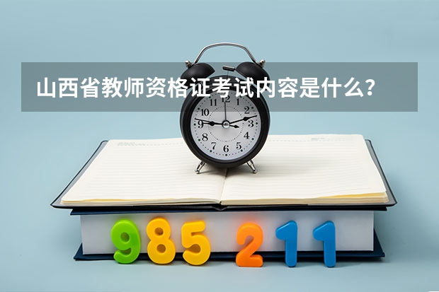 山西省教师资格证考试内容是什么？