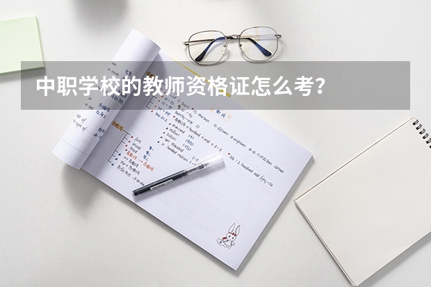 中职学校的教师资格证怎么考？