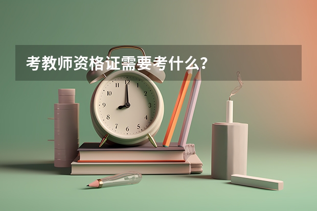 考教师资格证需要考什么？