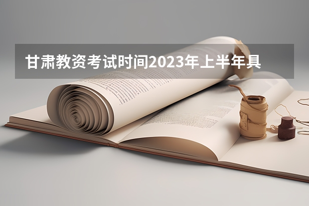 甘肃教资考试时间2023年上半年具体时间 甘肃省2023年教师资格证考试时间