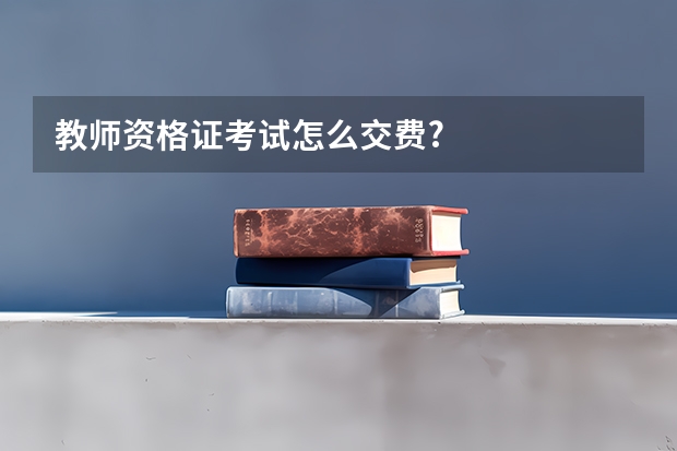 教师资格证考试怎么交费?