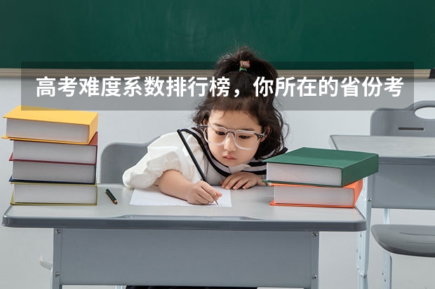 高考难度系数排行榜，你所在的省份考上好大学有多难（二本院校分数排名）