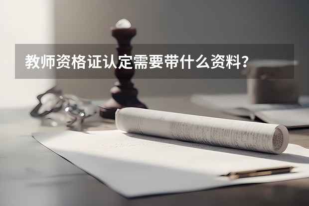 教师资格证认定需要带什么资料？