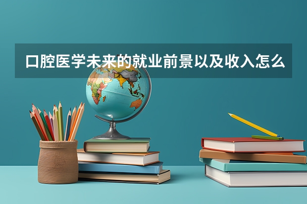 口腔医学未来的就业前景以及收入怎么样？