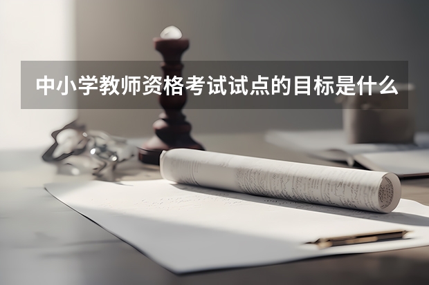 中小学教师资格考试试点的目标是什么？