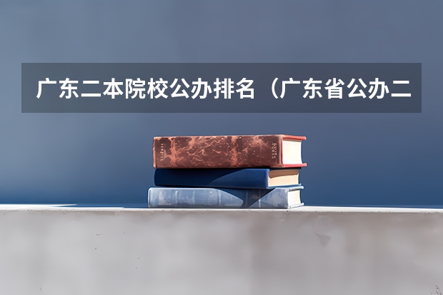 广东二本院校公办排名（广东省公办二本大学排名及分数线）