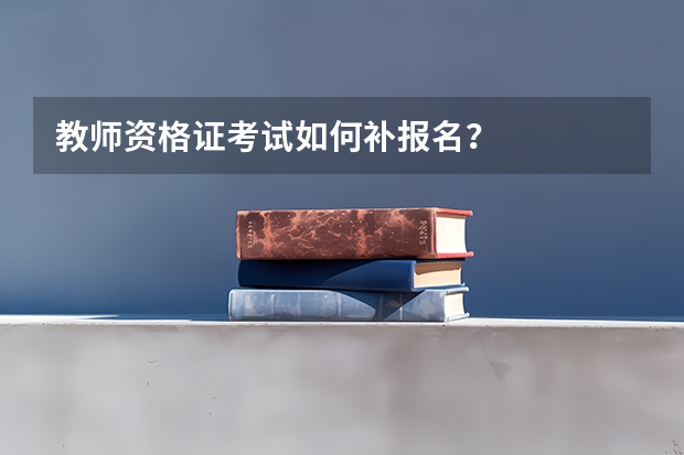 教师资格证考试如何补报名？