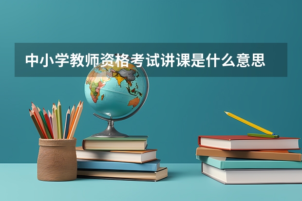 中小学教师资格考试讲课是什么意思