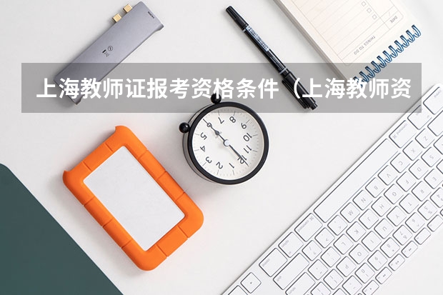 上海教师证报考资格条件（上海教师资格证考试必备条件）