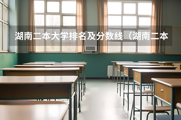 湖南二本大学排名及分数线（湖南二本大学名单排名榜）