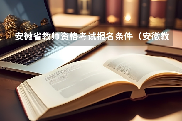 安徽省教师资格考试报名条件（安徽教师资格证考试科目）