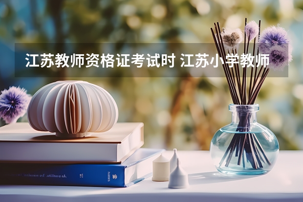 江苏教师资格证考试时 江苏小学教师资格证考试时间