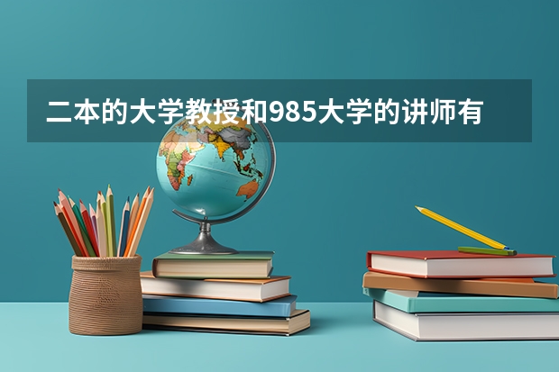 二本的大学教授和985大学的讲师有区别吗？哪个地位高？