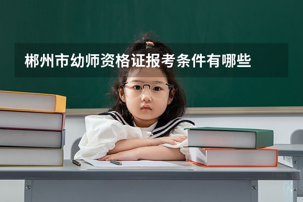 郴州市幼师资格证报考条件有哪些