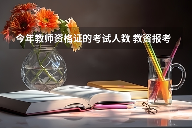 今年教师资格证的考试人数 教资报考人数