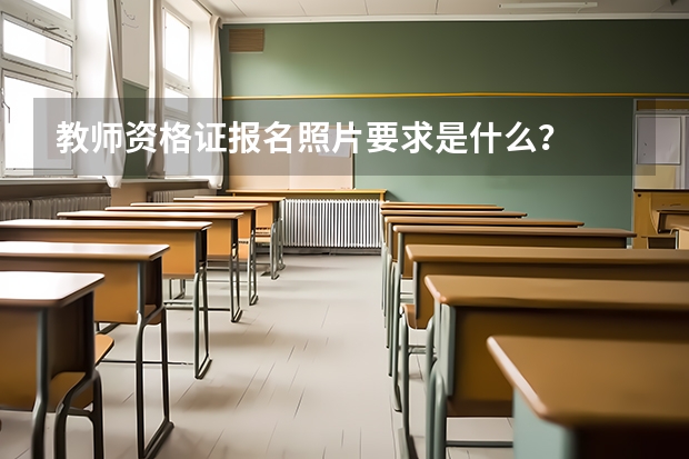 教师资格证报名照片要求是什么？