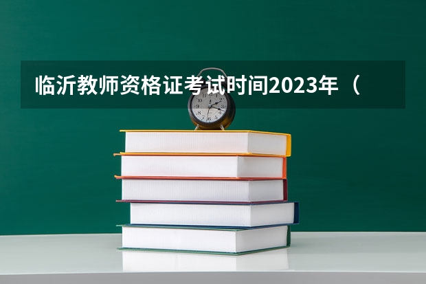 临沂教师资格证考试时间2023年（2023临沂教师资格证考试时间）