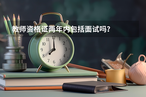 教师资格证两年内包括面试吗？